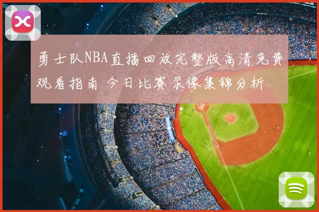 勇士队NBA直播回放完整版高清免费观看指南 今日比赛录像集锦分析
