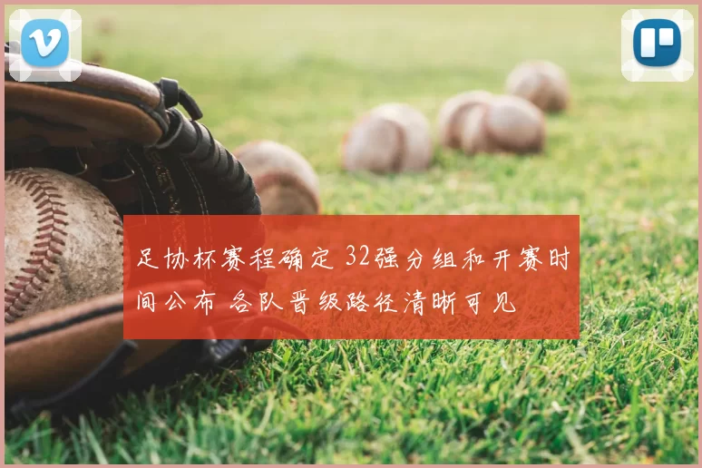 足协杯赛程确定 32强分组和开赛时间公布 各队晋级路径清晰可见