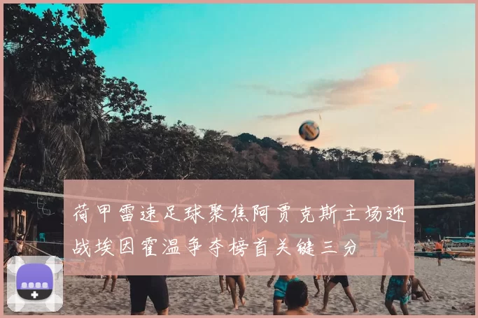 荷甲雷速足球聚焦阿贾克斯主场迎战埃因霍温争夺榜首关键三分