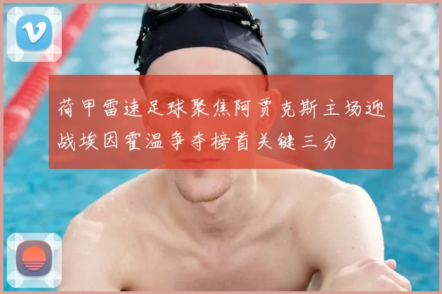 荷甲雷速足球聚焦阿贾克斯主场迎战埃因霍温争夺榜首关键三分