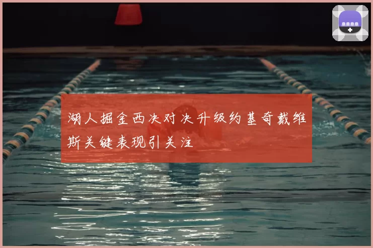 湖人掘金西决对决升级约基奇戴维斯关键表现引关注