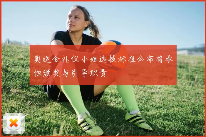 奥运会礼仪小姐选拔标准公布将承担颁奖与引导职责