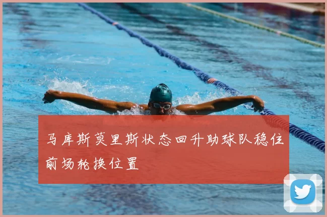 马库斯莫里斯状态回升助球队稳住前场轮换位置