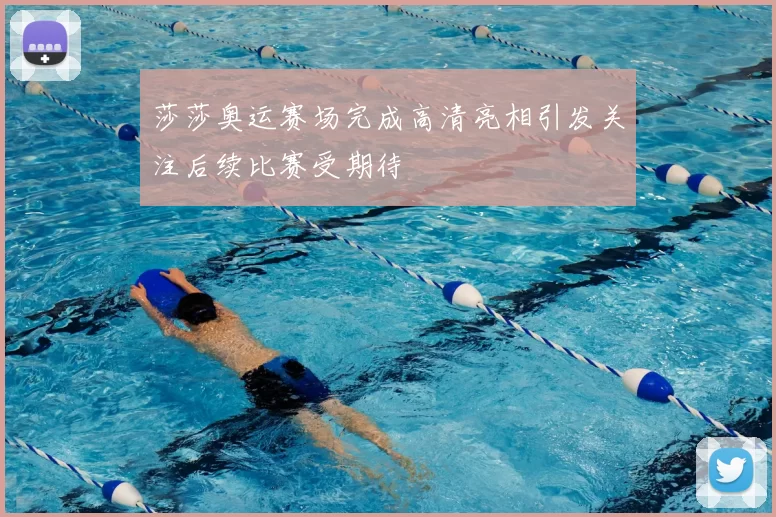 莎莎奥运赛场完成高清亮相引发关注后续比赛受期待