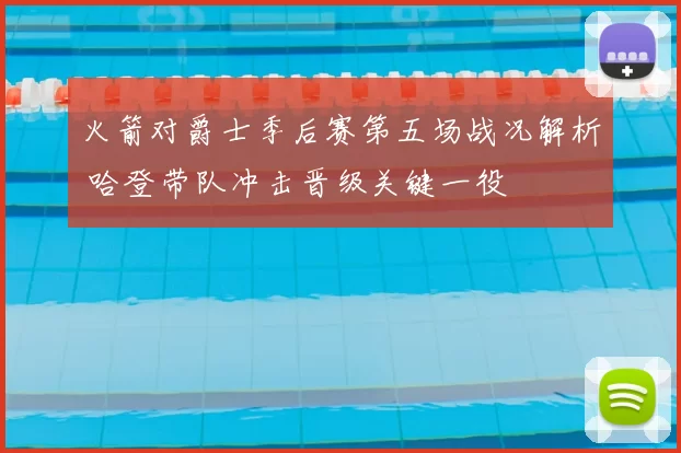 火箭对爵士季后赛第五场战况解析 哈登带队冲击晋级关键一役