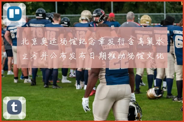 北京奥运场馆纪念章发行含鸟巢水立方并公布发布日期推动场馆文化收藏