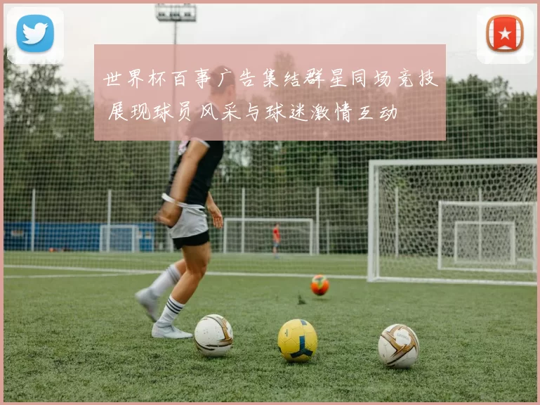 世界杯百事广告集结群星同场竞技 展现球员风采与球迷激情互动
