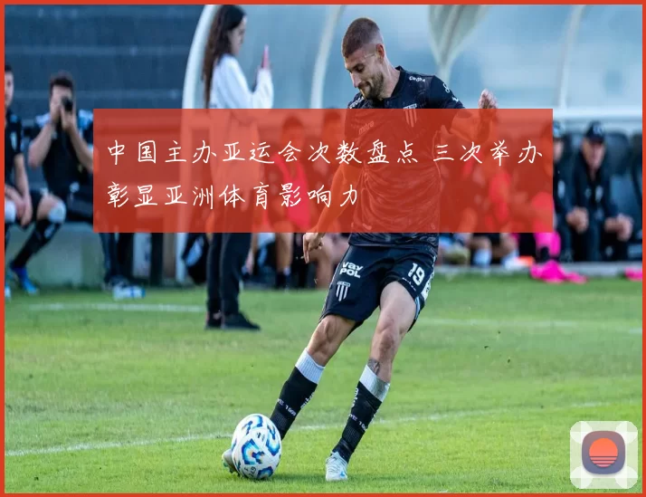 中国主办亚运会次数盘点 三次举办彰显亚洲体育影响力