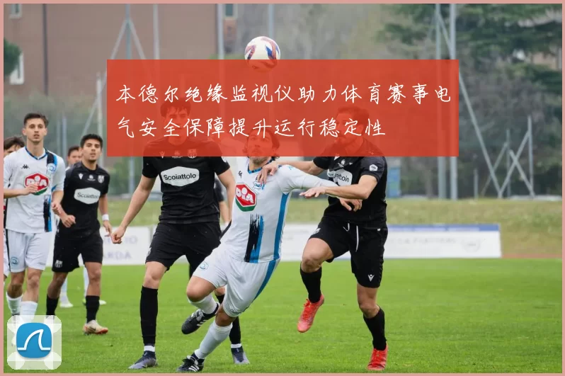 本德尔绝缘监视仪助力体育赛事电气安全保障提升运行稳定性