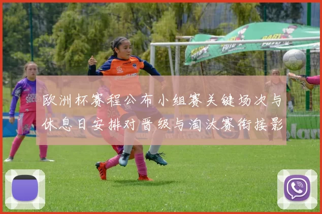 欧洲杯赛程公布小组赛关键场次与休息日安排对晋级与淘汰赛衔接影响