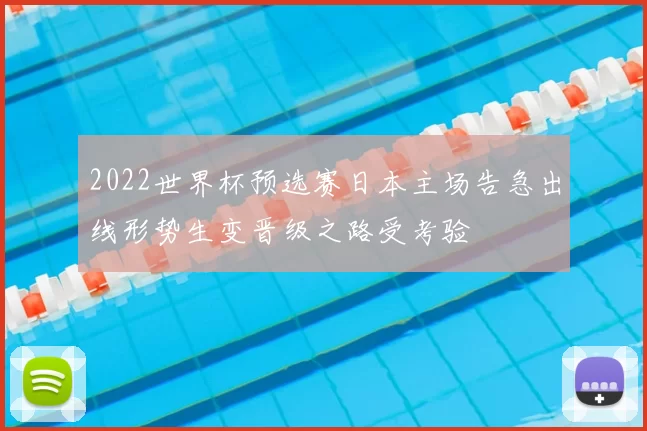 2022世界杯预选赛日本主场告急出线形势生变晋级之路受考验