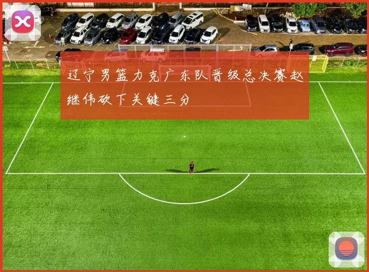 辽宁男篮力克广东队晋级总决赛赵继伟砍下关键三分