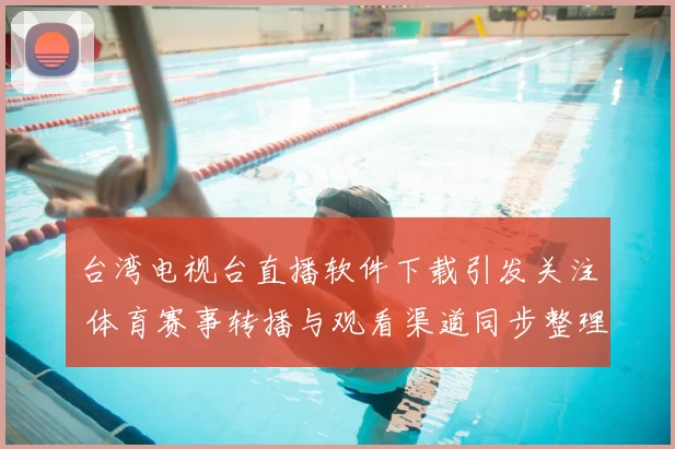 台湾电视台直播软件下载引发关注 体育赛事转播与观看渠道同步整理