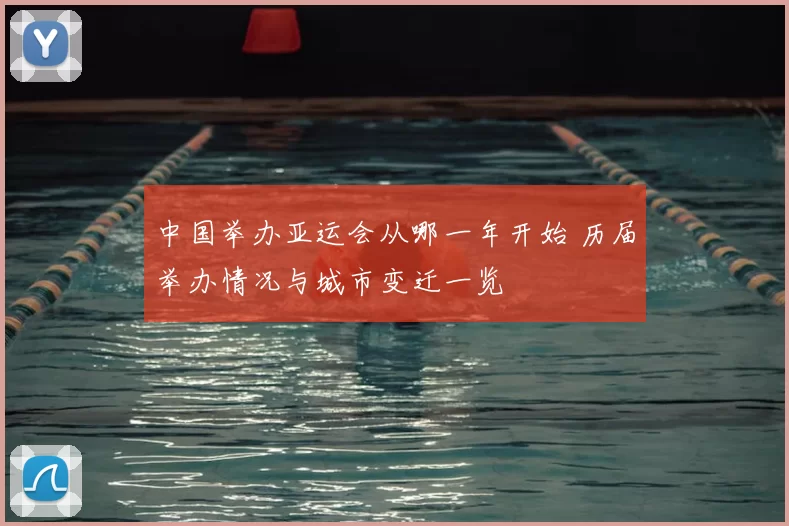 中国举办亚运会从哪一年开始 历届举办情况与城市变迁一览