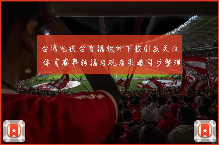 台湾电视台直播软件下载引发关注 体育赛事转播与观看渠道同步整理