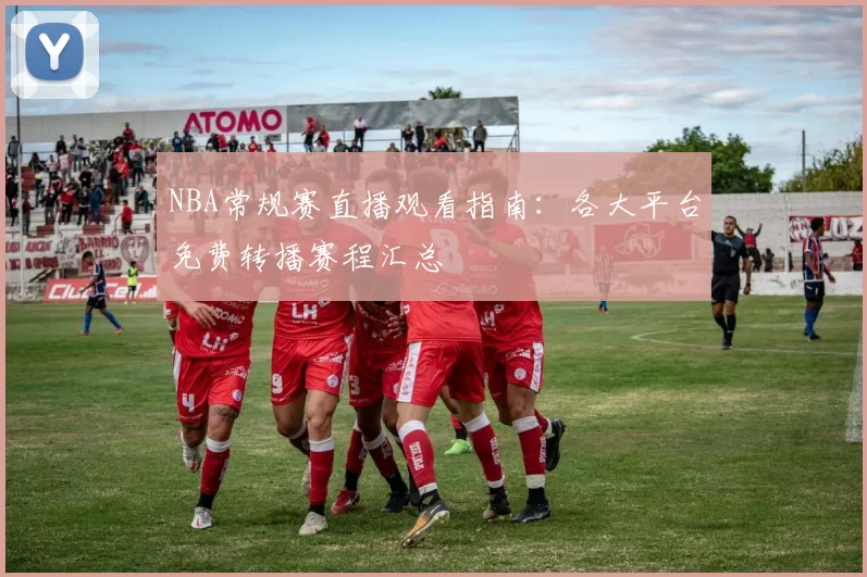 NBA常规赛直播观看指南：各大平台免费转播赛程汇总