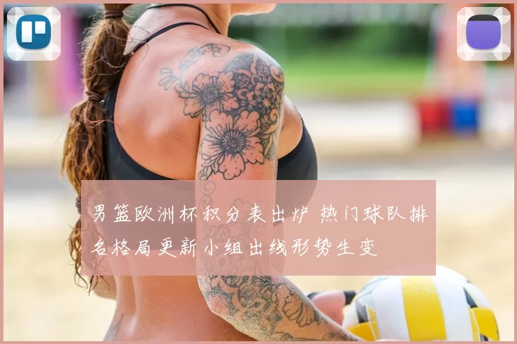 男篮欧洲杯积分表出炉 热门球队排名格局更新小组出线形势生变