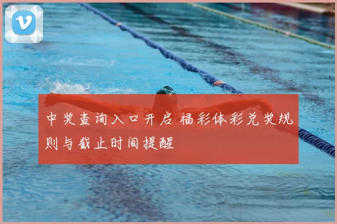 中奖查询入口开启 福彩体彩兑奖规则与截止时间提醒