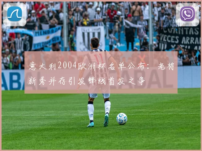 意大利2004欧洲杯名单公布：老将新秀并存引发锋线首发之争