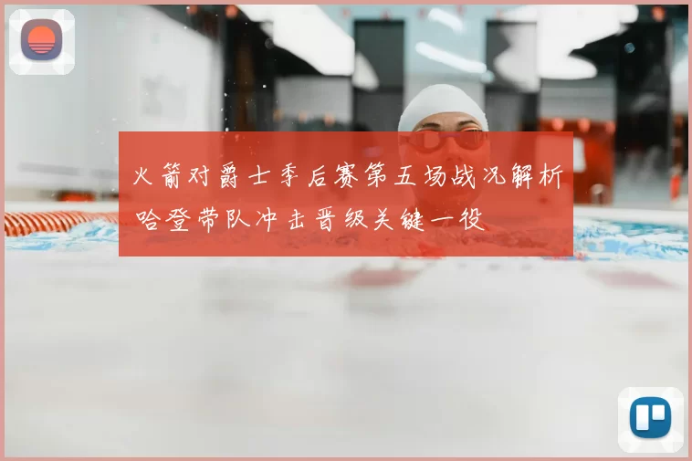 火箭对爵士季后赛第五场战况解析 哈登带队冲击晋级关键一役