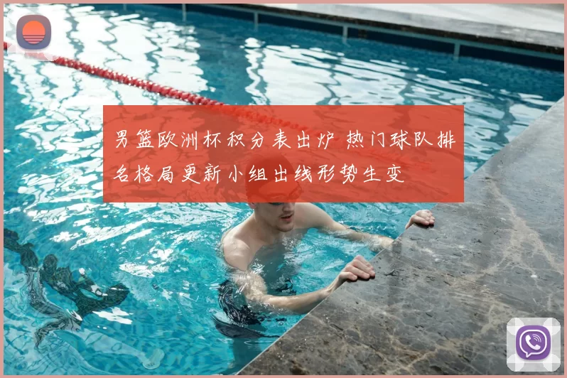 男篮欧洲杯积分表出炉 热门球队排名格局更新小组出线形势生变