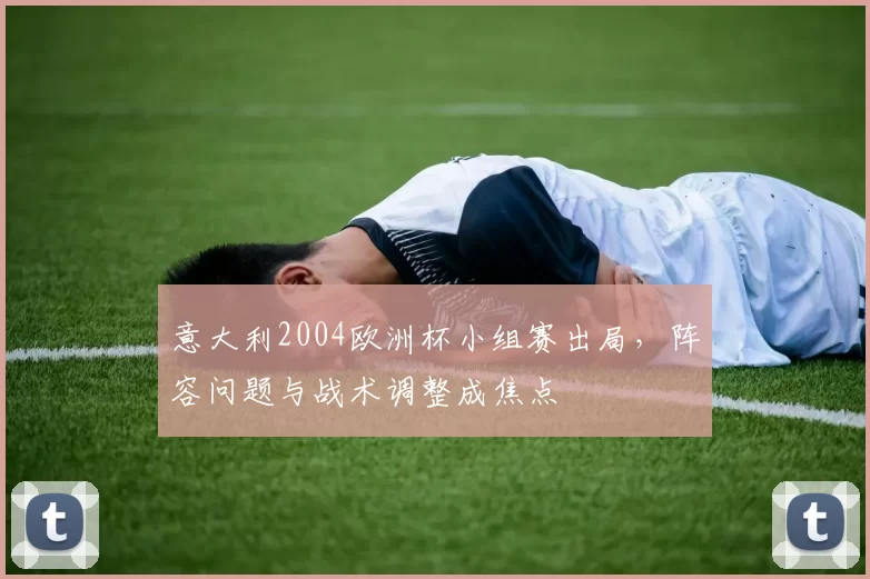 意大利2004欧洲杯小组赛出局，阵容问题与战术调整成焦点