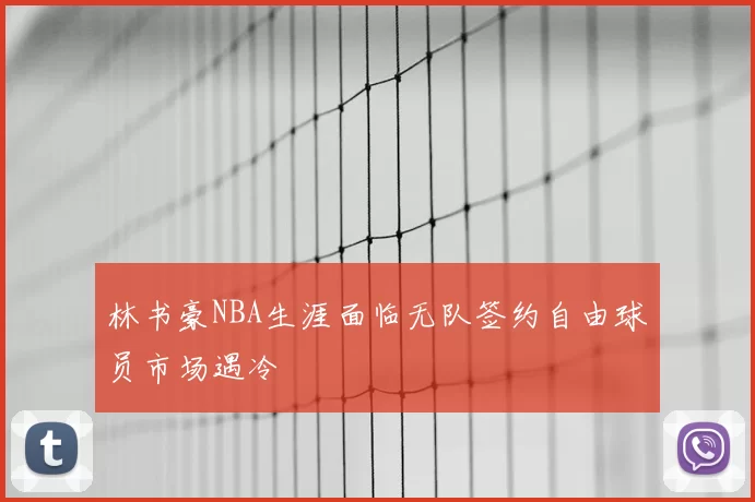 林书豪NBA生涯面临无队签约自由球员市场遇冷
