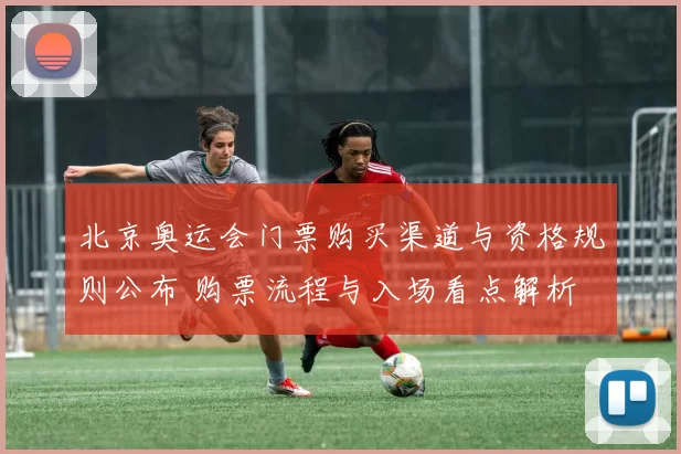 北京奥运会门票购买渠道与资格规则公布 购票流程与入场看点解析