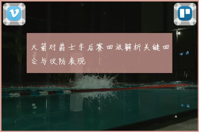 火箭对爵士季后赛回放解析关键回合与攻防表现