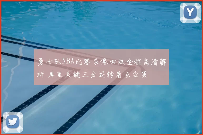 勇士队NBA比赛录像回放全程高清解析 库里关键三分逆转看点合集