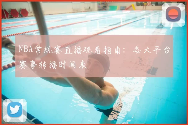 NBA常规赛直播观看指南：各大平台赛事转播时间表