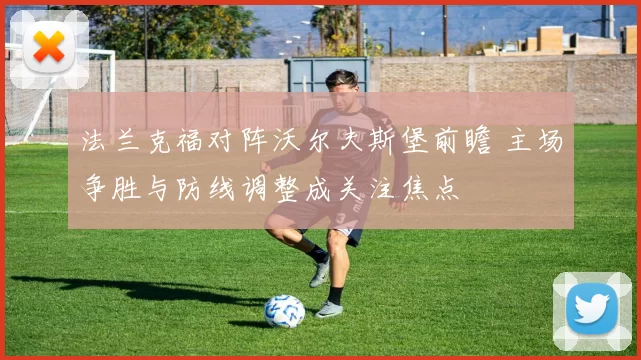 法兰克福对阵沃尔夫斯堡前瞻 主场争胜与防线调整成关注焦点