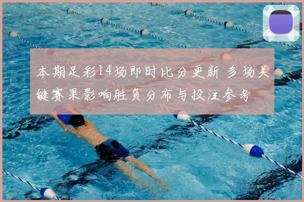 本期足彩14场即时比分更新 多场关键赛果影响胜负分布与投注参考