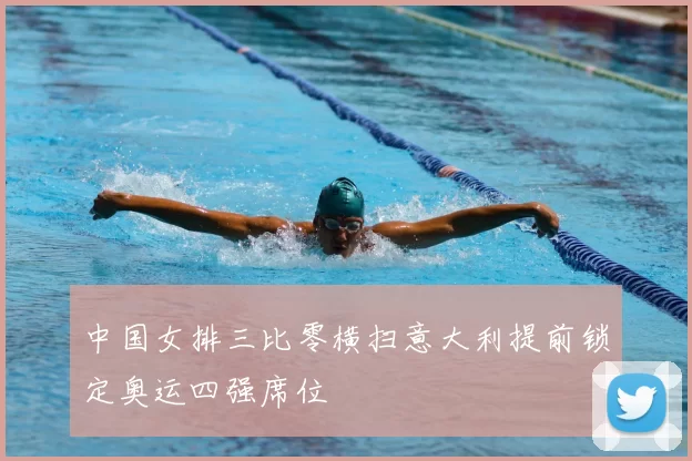 中国女排三比零横扫意大利提前锁定奥运四强席位