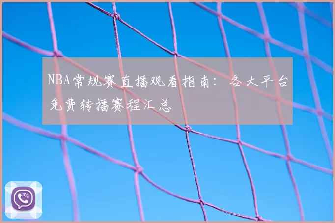 NBA常规赛直播观看指南：各大平台免费转播赛程汇总