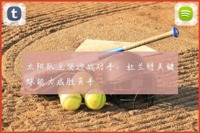 太阳队主场迎战对手，杜兰特关键球能力成胜负手