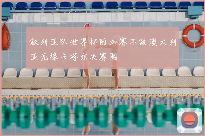 叙利亚队世界杯附加赛不敌澳大利亚无缘卡塔尔决赛圈