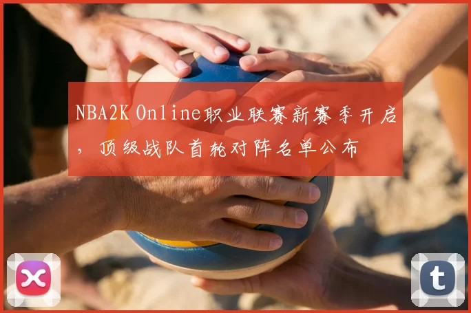 NBA2K Online职业联赛新赛季开启，顶级战队首轮对阵名单公布