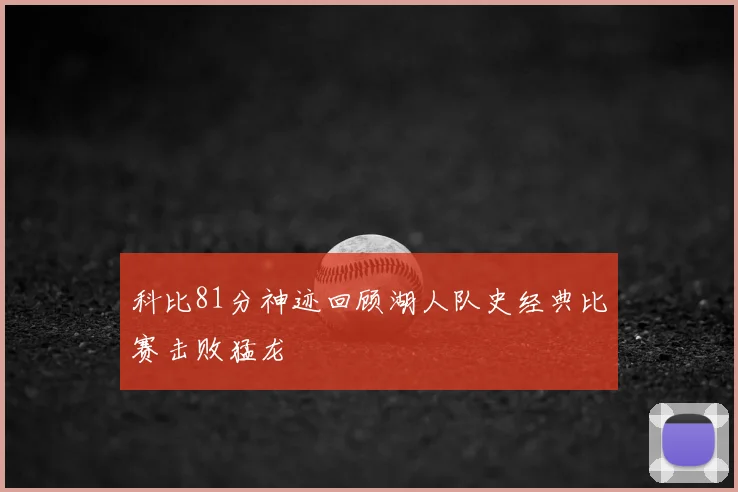 科比81分神迹回顾湖人队史经典比赛击败猛龙
