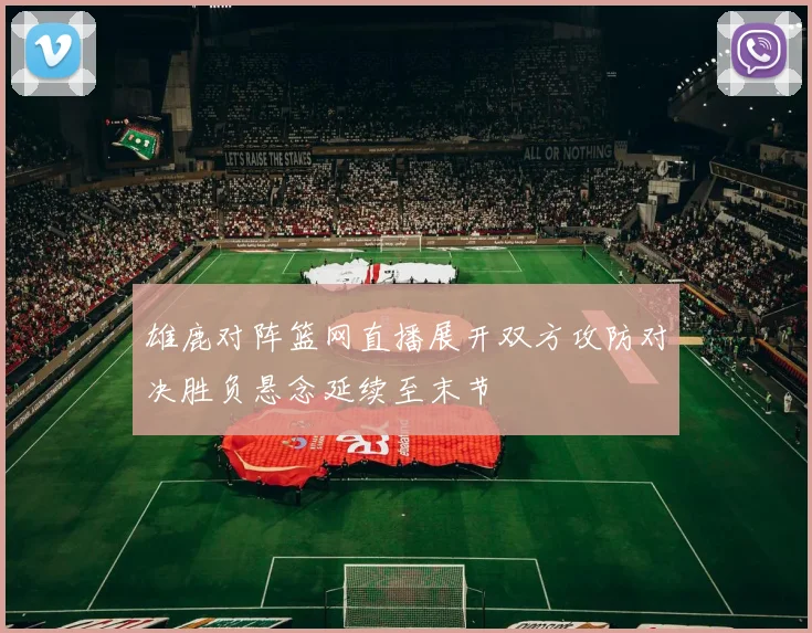 雄鹿对阵篮网直播展开双方攻防对决胜负悬念延续至末节