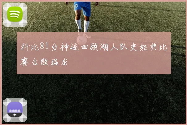 科比81分神迹回顾湖人队史经典比赛击败猛龙