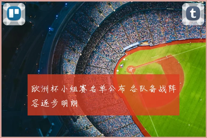 欧洲杯小组赛名单公布 各队备战阵容逐步明朗